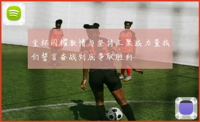 金杯闪耀激情与坚持汇聚成力量我们誓言奋战到底争取胜利