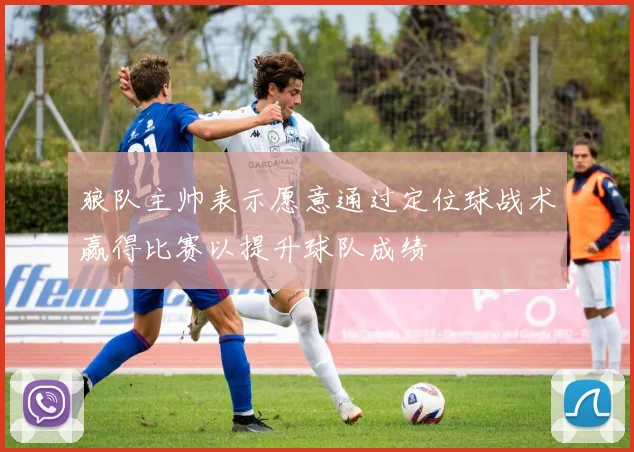 狼队主帅表示愿意通过定位球战术赢得比赛以提升球队成绩