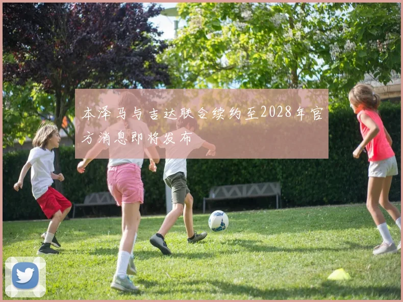本泽马与吉达联合续约至2028年官方消息即将发布