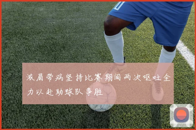 浓眉带病坚持比赛期间两次呕吐全力以赴助球队争胜