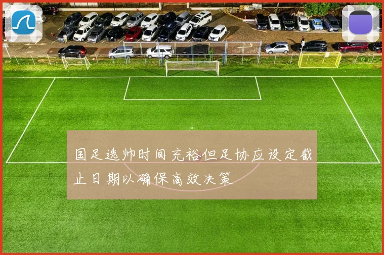 国足选帅时间充裕但足协应设定截止日期以确保高效决策