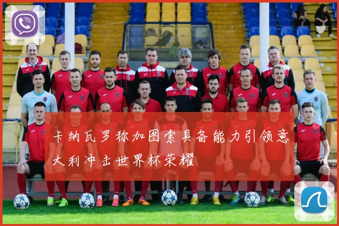 卡纳瓦罗称加图索具备能力引领意大利冲击世界杯荣耀
