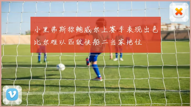 小里弗斯称鲍威尔上赛季表现出色比尔难以匹敌快船二当家地位